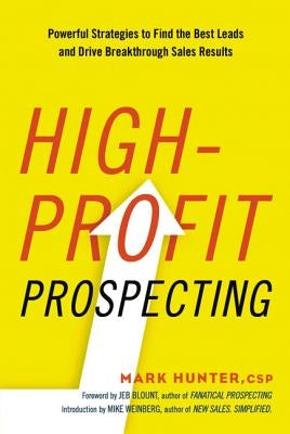 High-Profit Prospecting: Powerful Strategies to Find the Best Leads and Drive Breakthrough Sales Results by Hunter Csp, Mark