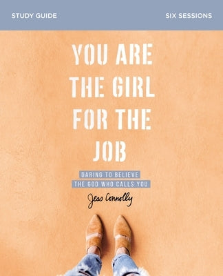 You Are the Girl for the Job Study Guide: Daring to Believe the God Who Calls You by Connolly, Jess