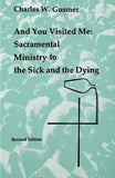 And You Visited Me: Sacramental Ministry to the Sick by Gusmer, Charles W.