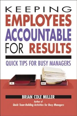 Keeping Employees Accountable for Results: Quick Tips for Busy Managers by Miller, Brian