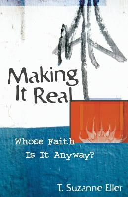 Making It Real: Whose Faith Is It Anyway? by Eller, T. Suzanne