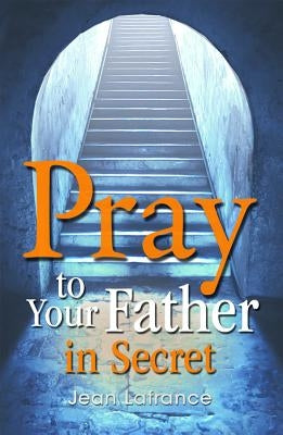 Pray to Your Father in Secret by LaFrance, Jean