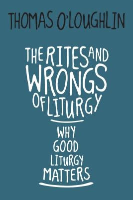 The Rites and Wrongs of Liturgy: Why Good Liturgy Matters by O'Loughlin, Thomas