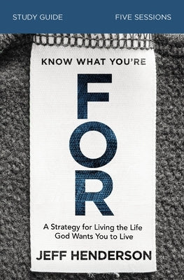 Know What You're for Study Guide: A Strategy for Living the Life God Wants You to Live by Henderson, Jeff
