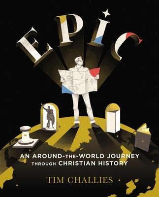Epic: An Around-The-World Journey Through Christian History by Challies, Tim