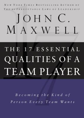 17 Essential Qualities of a Team Player: Becoming the Kind of Person Every Team Wants by Maxwell, John C.
