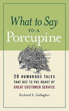 What to Say to a Porcupine: 20 Humorous Tales That Get to the Heart of Great Customer Service by Gallagher, Richard