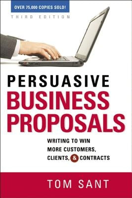 Persuasive Business Proposals: Writing to Win More Customers, Clients, and Contracts by Sant, Tom