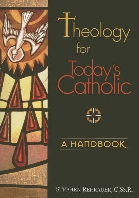 Theology for Today's Catholic: A Handbook by Rehrauer, Stephen