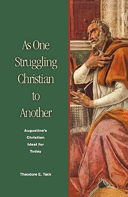 As One Struggling Christian to Another: Augustine's Christian Ideal for Today by Tack, Theodore E.
