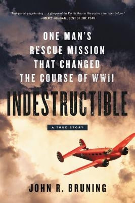 Indestructible: One Man's Rescue Mission That Changed the Course of WWII by Bruning, John R.