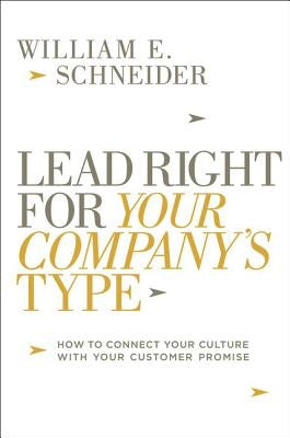 Lead Right for Your Company's Type: How to Connect Your Culture with Your Customer Promise by Schneider, William