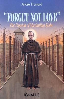 Forget Not Love: The Passion of Maximilian Kolbe by Frossard, Andre