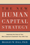 The New Human Capital Strategy: Improving the Value of Your Most Important Investment--Year After Year by Hall, Bradley W.