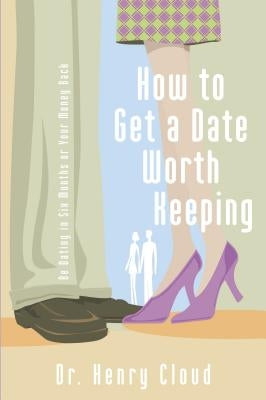 How to Get a Date Worth Keeping: Be Dating in Six Months or Your Money Back by Cloud, Henry