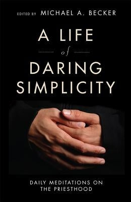 A Life of Daring Simplicity: Daily Meditations on the Priesthood by Becker, Michael a.