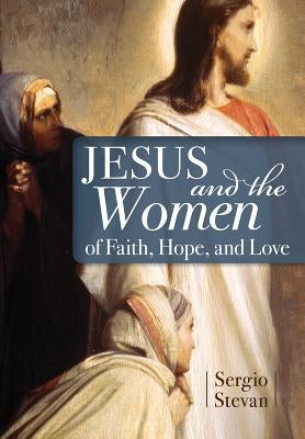 Jesus and the Women of Faith, Hope, and Love by Stevan, Sergio