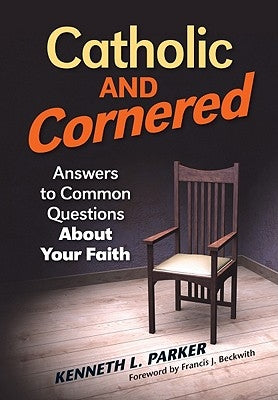 Catholic and Cornered: Answers to Common Questions about Your Faith by Parker, Kenneth