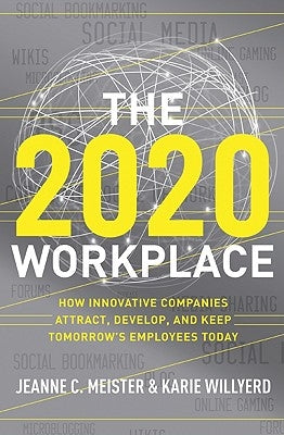 The 2020 Workplace: How Innovative Companies Attract, Develop, and Keep Tomorrow's Employees Today by Meister, Jeanne C.