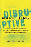 Disruptive Marketing: What Growth Hackers, Data Punks, and Other Hybrid Thinkers Can Teach Us about Navigating the New Normal by Colon, Geoffrey