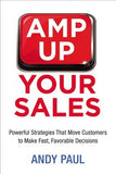 Amp Up Your Sales: Powerful Strategies That Move Customers to Make Fast, Favorable Decisions by Paul, Andy