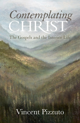 Contemplating Christ: The Gospels and the Interior Life by Pizzuto, Vincent