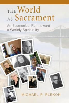 The World as Sacrament: An Ecumenical Path Toward a Worldly Spirituality by Plekon, Michael P.