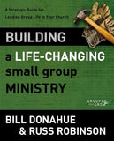 Building a Life-Changing Small Group Ministry: A Strategic Guide for Leading Group Life in Your Church by Donahue, Bill