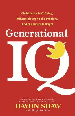 Generational IQ: Christianity Isn't Dying, Millennials Aren't the Problem, and the Future Is Bright by Shaw, Haydn