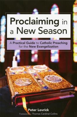 Proclaiming in a New Season: A Practical Guide to Catholic Preaching for the New Evangelization by Lovrick, Peter
