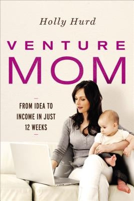 Venture Mom: From Idea to Income in Just 12 Weeks by Hurd, Holly