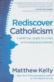 Rediscover Catholicism: A Spiritual Guide to Living with Passion & Purpose by Kelly, Matthew