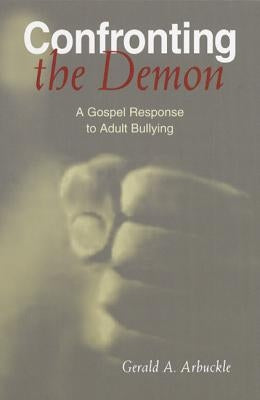 Confronting the Demon: A Gospel Response to Adult Bullying by Arbuckle, Gerald A.