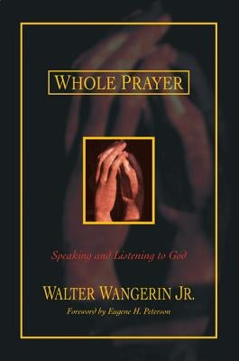Whole Prayer: Speaking and Listening to God by Wangerin Jr, Walter