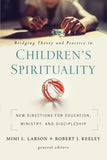 Bridging Theory and Practice in Children's Spirituality: New Directions for Education, Ministry, and Discipleship by Larson, Mimi L.