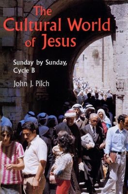 The Cultural World of Jesus: Sunday by Sunday, Cycle B by Pilch, John J.