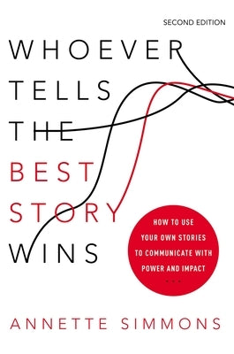 Whoever Tells the Best Story Wins: How to Use Your Own Stories to Communicate with Power and Impact by Simmons, Annette