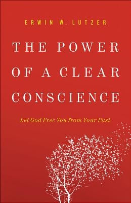 The Power of a Clear Conscience: Let God Free You from Your Past by Lutzer, Erwin W.