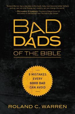 Bad Dads of the Bible: 8 Mistakes Every Good Dad Can Avoid by Warren, Roland