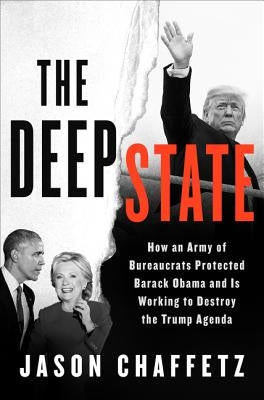 The Deep State: How an Army of Bureaucrats Protected Barack Obama and Is Working to Destroy the Trump Agenda by Chaffetz, Jason
