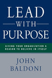 Lead with Purpose: Giving Your Organization a Reason to Believe in Itself by Baldoni, John