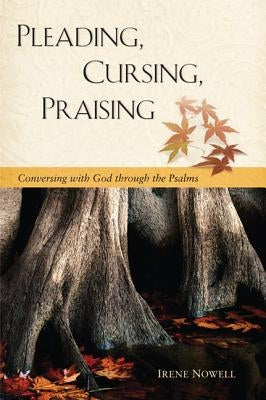 Pleading, Cursing, Praising: Conversing with God Through the Psalms by Nowell, Irene