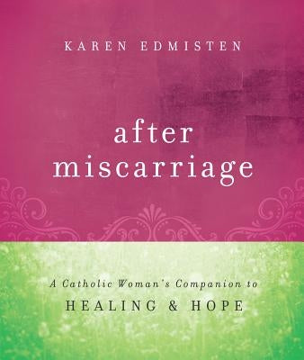 After Miscarriage: A Catholic Woman's Companion to Healing and Hope by Edmisten, Karen