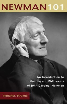 Newman 101: An Introduction to the Life and Philosophy of John Cardinal Newman by Strange, Roderick