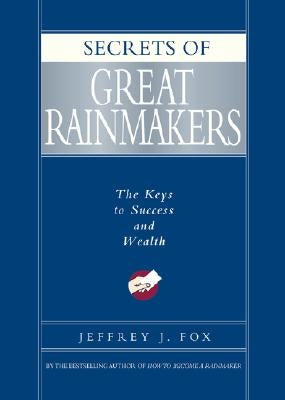 Secrets of Great Rainmakers: The Keys to Success and Wealth by Fox, Jeffrey J.
