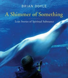 Shimmer of Something: Lean Stories of Spiritual Substance by Doyle, Brian