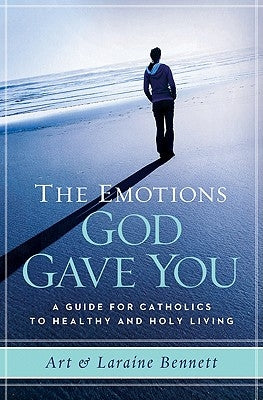 The Emotions God Gave You: A Guide for Catholics to Healthy and Holy Living by Bennett, Laraine