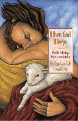 When God Weeps: Why Our Sufferings Matter to the Almighty by Tada, Joni Eareckson