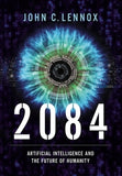 2084: Artificial Intelligence and the Future of Humanity by Lennox, John C.