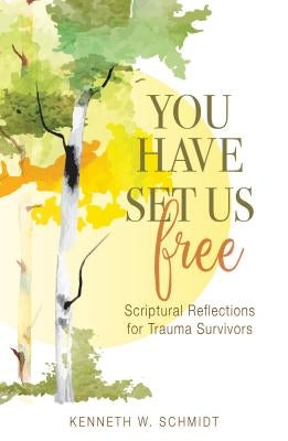 You Have Set Us Free: Scriptural Reflections for Trauma Survivors by Schmidt, Kenneth W.